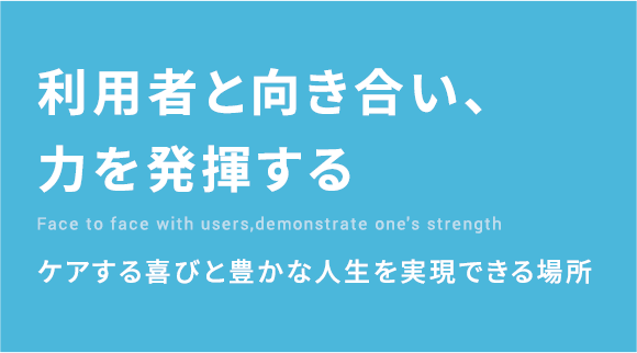 利用者と向き合い、力を発揮する